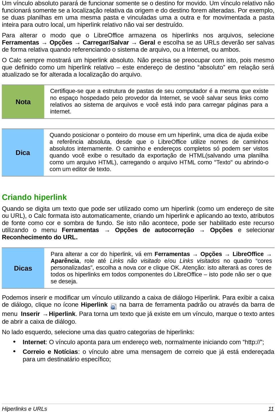 Para alterar o modo que o LibreOffice armazena os hiperlinks nos arquivos, selecione Ferramentas Opções Carregar/Salvar Geral e escolha se as URLs deverão ser salvas de forma relativa quando