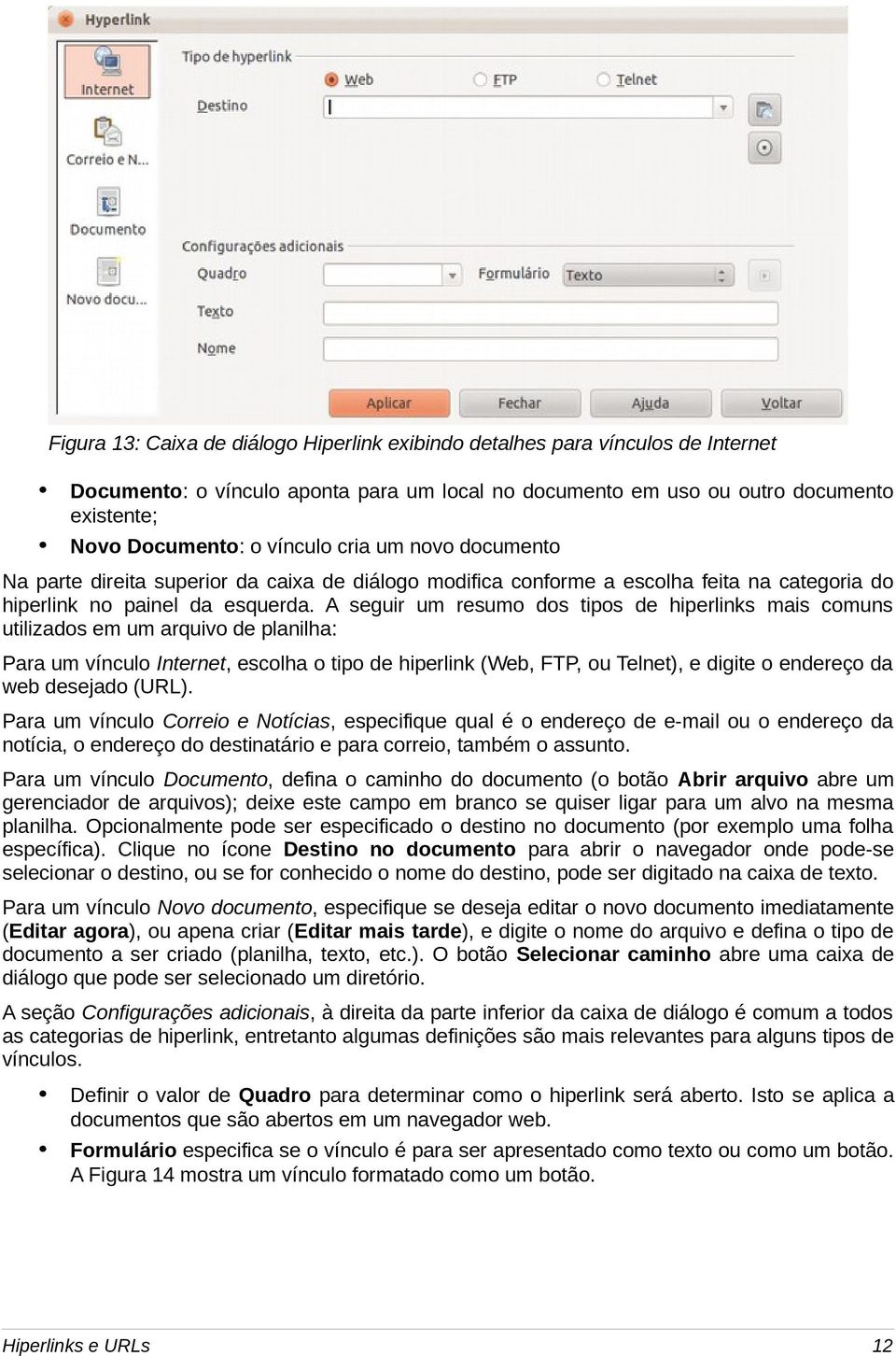 A seguir um resumo dos tipos de hiperlinks mais comuns utilizados em um arquivo de planilha: Para um vínculo Internet, escolha o tipo de hiperlink (Web, FTP, ou Telnet), e digite o endereço da web