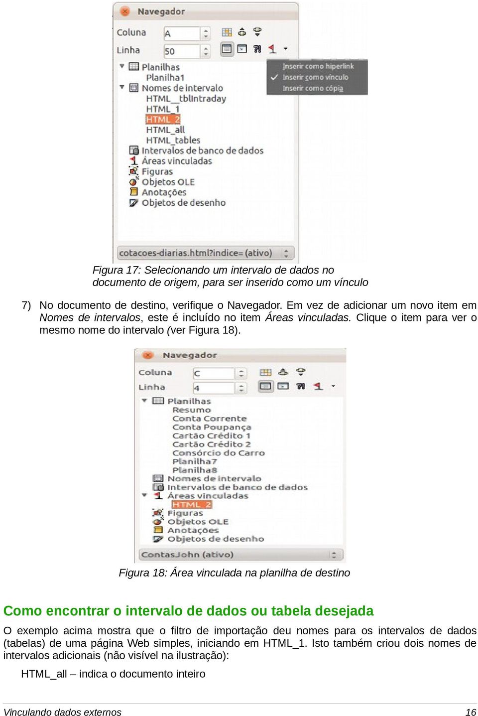 Figura 18: Área vinculada na planilha de destino Como encontrar o intervalo de dados ou tabela desejada O exemplo acima mostra que o filtro de importação deu nomes para os