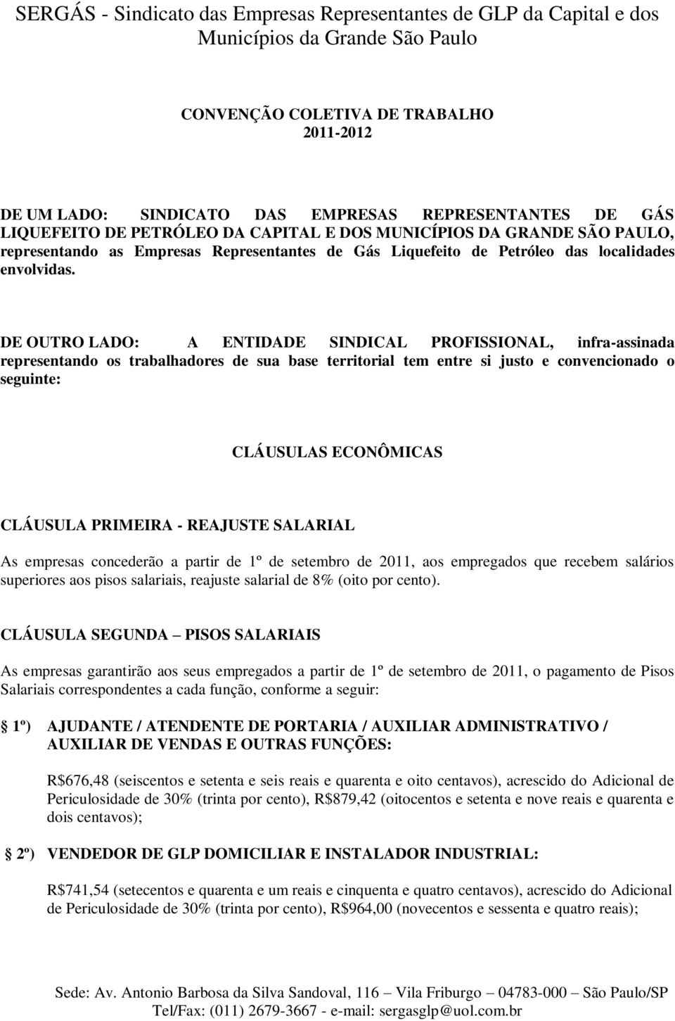 DE OUTRO LADO: A ENTIDADE SINDICAL PROFISSIONAL, infra-assinada representando os trabalhadores de sua base territorial tem entre si justo e convencionado o seguinte: CLÁUSULAS ECONÔMICAS CLÁUSULA