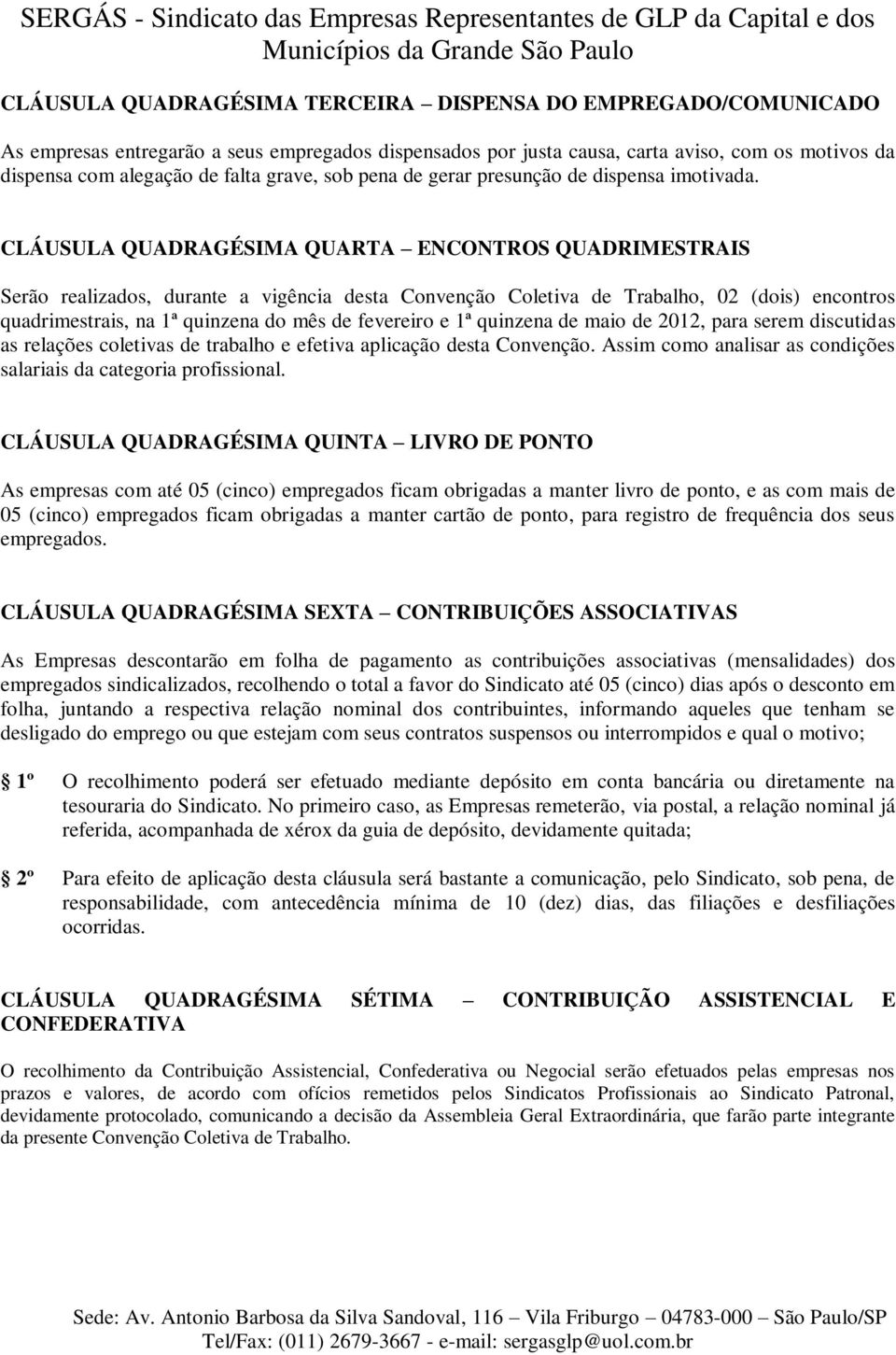 CLÁUSULA QUADRAGÉSIMA QUARTA ENCONTROS QUADRIMESTRAIS Serão realizados, durante a vigência desta Convenção Coletiva de Trabalho, 02 (dois) encontros quadrimestrais, na 1ª quinzena do mês de fevereiro