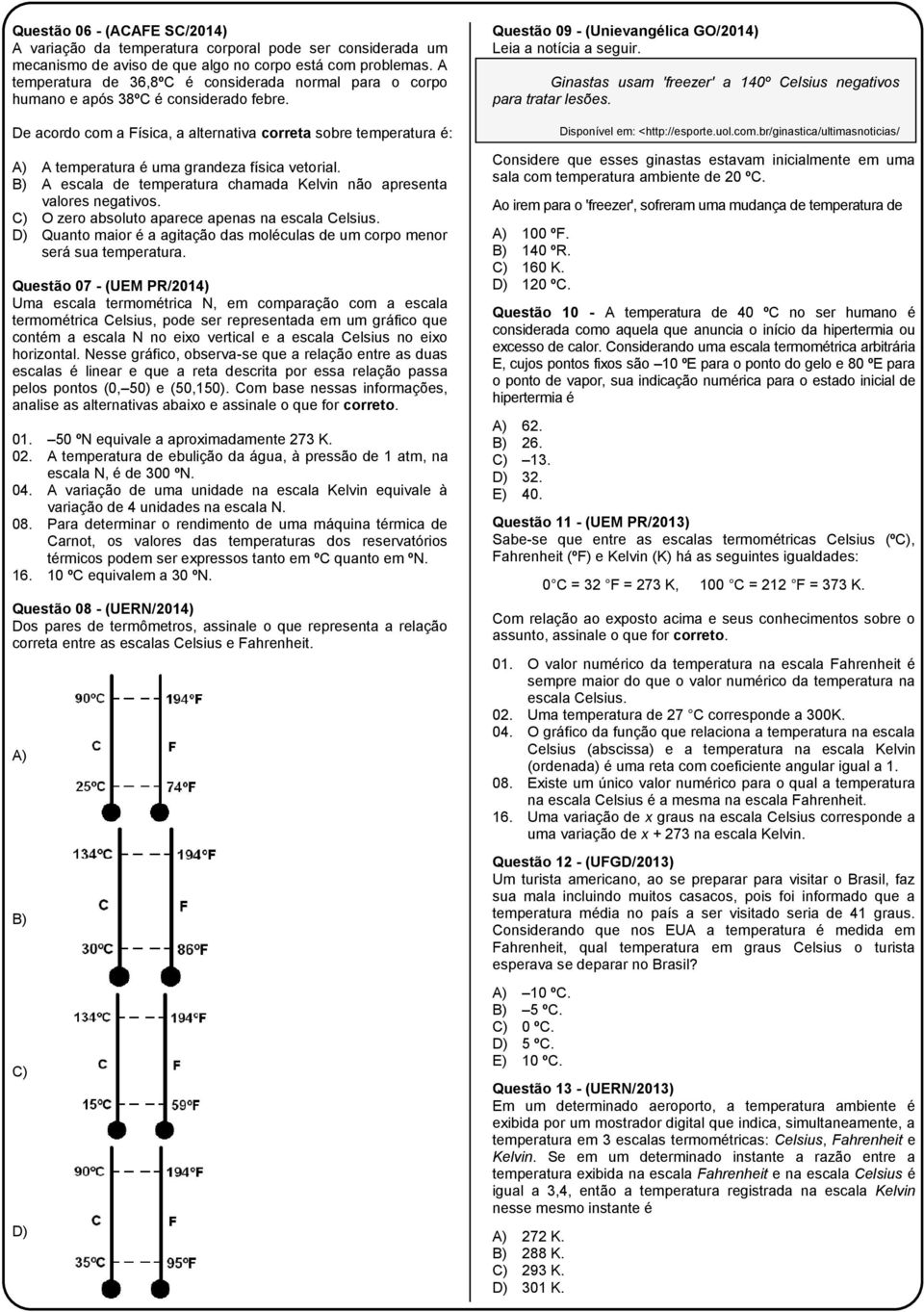 De acordo com a Física, a alternativa correta sobre temperatura é: A temperatura é uma grandeza física vetorial. A escala de temperatura chamada Kelvin não apresenta valores negativos.