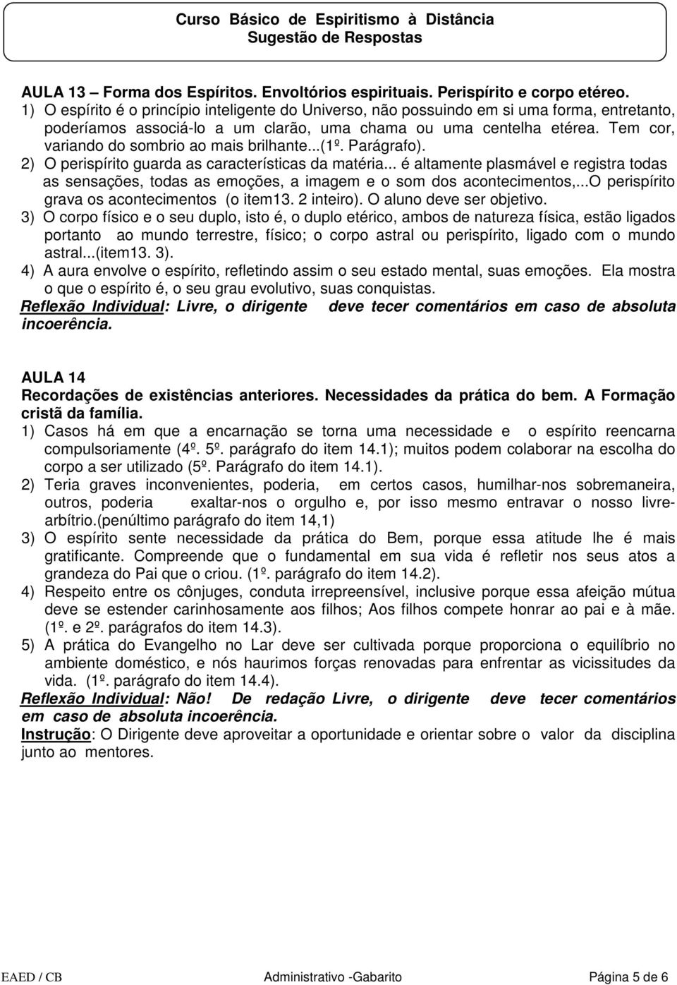 Tem cor, variando do sombrio ao mais brilhante...(1º. Parágrafo). 2) O perispírito guarda as características da matéria.