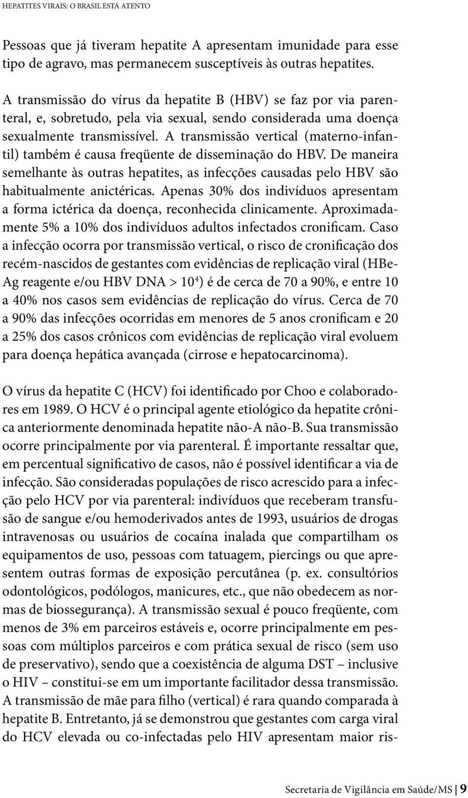 A transmissão vertical (materno-infantil) também é causa freqüente de disseminação do HBV. De maneira semelhante às outras hepatites, as infecções causadas pelo HBV são habitualmente anictéricas.