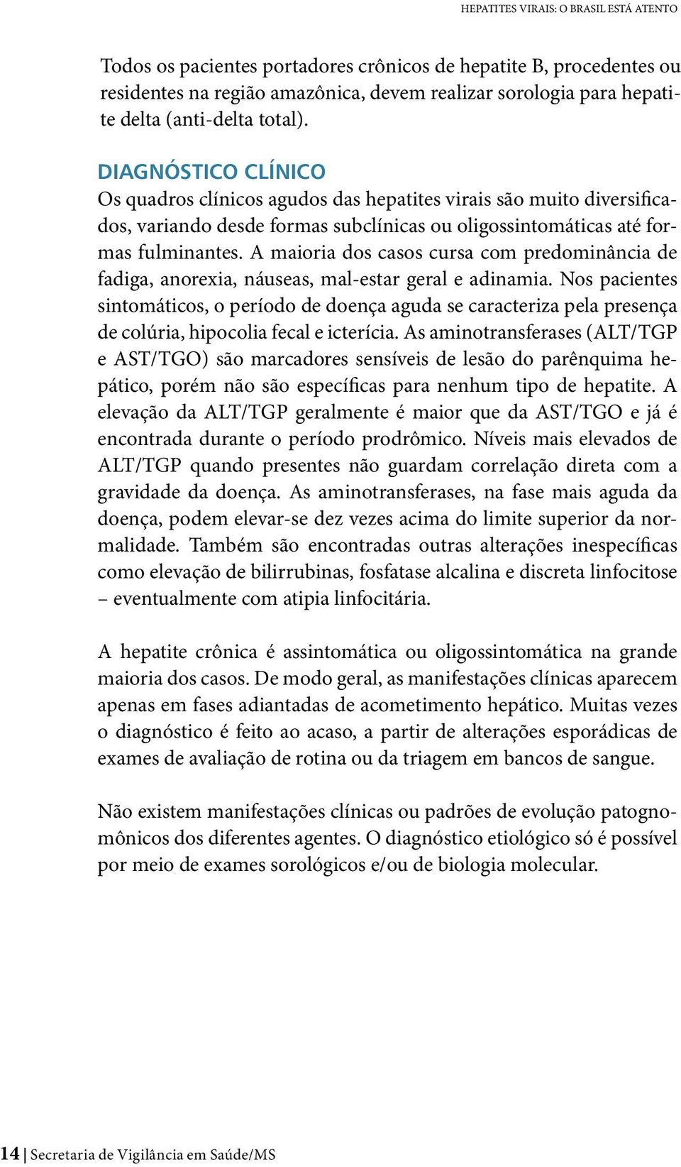 A maioria dos casos cursa com predominância de fadiga, anorexia, náuseas, mal-estar geral e adinamia.