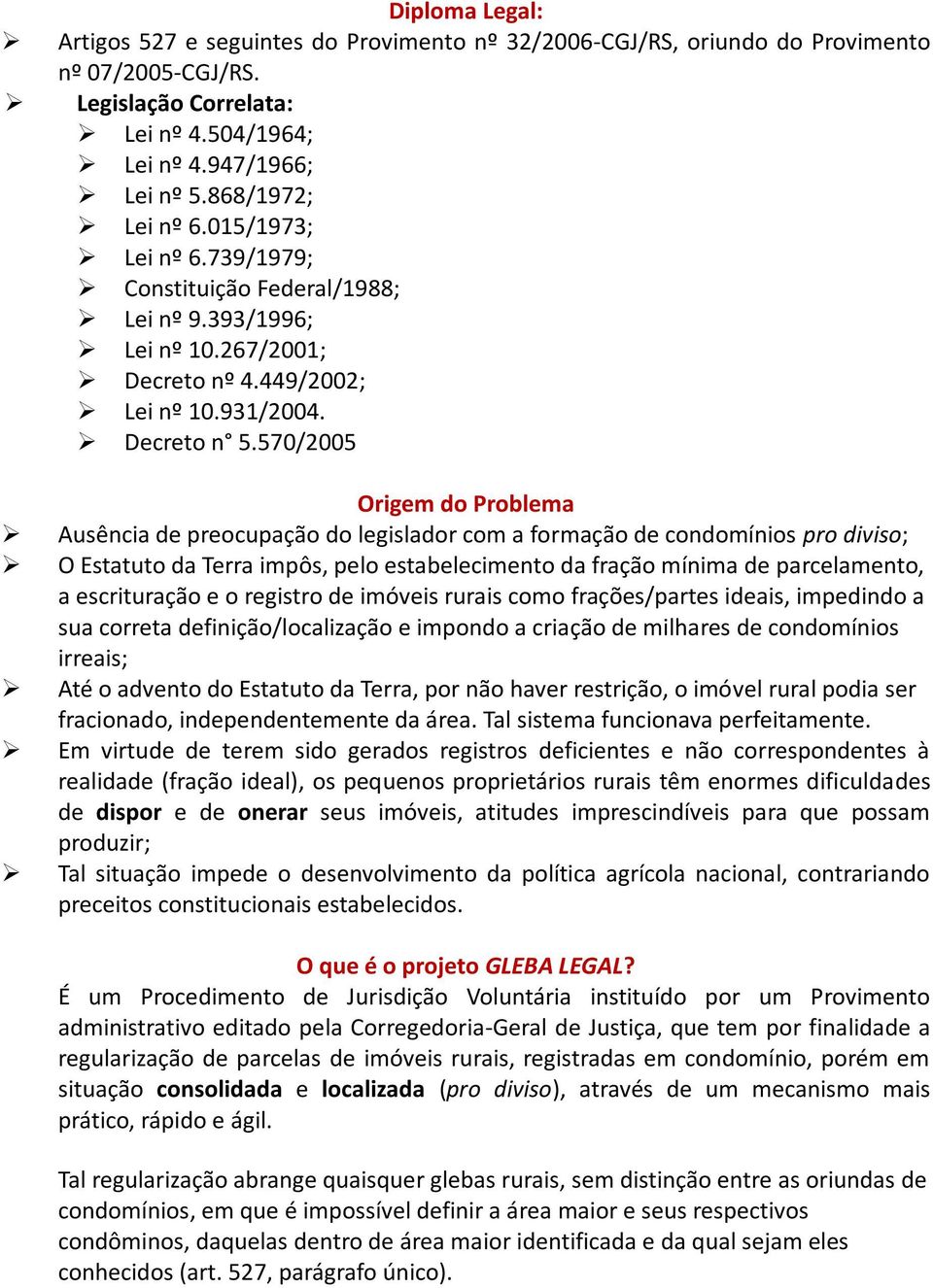 570/2005 Origem do Problema Ausência de preocupação do legislador com a formação de condomínios pro diviso; O Estatuto da Terra impôs, pelo estabelecimento da fração mínima de parcelamento, a