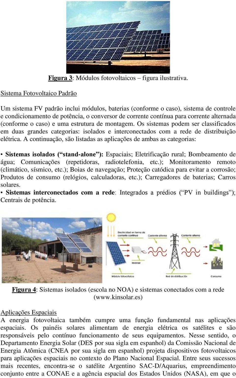 estrutura de montagem. Os sistemas podem ser classificados em duas grandes categorias: isolados e interconectados com a rede de distribuição elétrica.