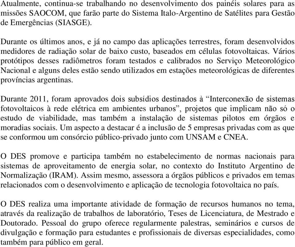 Vários protótipos desses radiômetros foram testados e calibrados no Serviço Meteorológico Nacional e alguns deles estão sendo utilizados em estações meteorológicas de diferentes províncias argentinas.