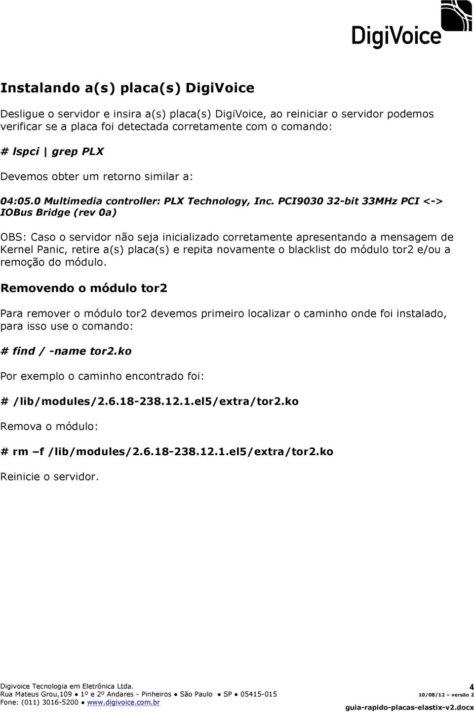 PCI9030 32-bit 33MHz PCI <-> IOBus Bridge (rev 0a) OBS: Caso o servidor não seja inicializado corretamente apresentando a mensagem de Kernel Panic, retire a(s) placa(s) e repita novamente o blacklist