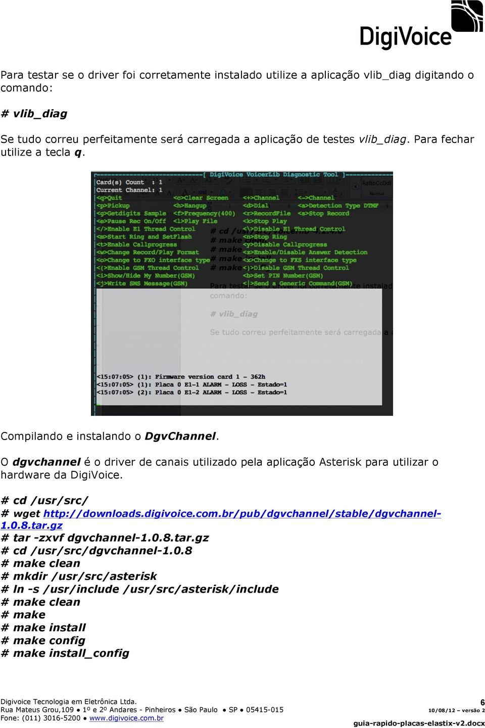 O dgvchannel é o driver de canais utilizado pela aplicação Asterisk para utilizar o hardware da DigiVoice. # cd /usr/src/ # wget http://downloads.digivoice.com.