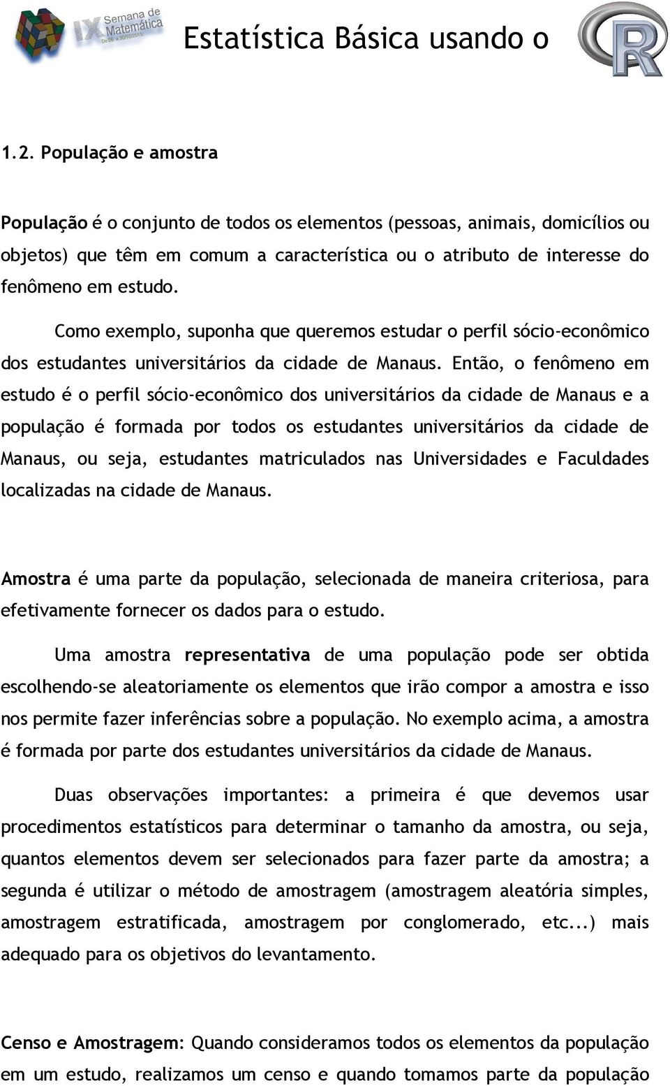 Então, o fenômeno em estudo é o perfil sócio-econômico dos universitários da cidade de Manaus e a população é formada por todos os estudantes universitários da cidade de Manaus, ou seja, estudantes