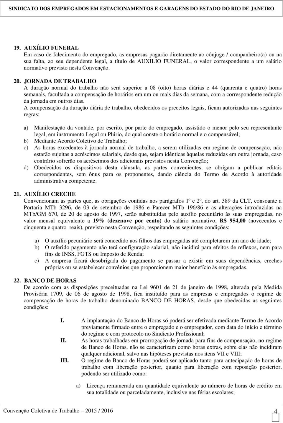 JORNADA DE TRABALHO A duração normal do trabalho não será superior a 08 (oito) horas diárias e 44 (quarenta e quatro) horas semanais, facultada a compensação de horários em um ou mais dias da semana,