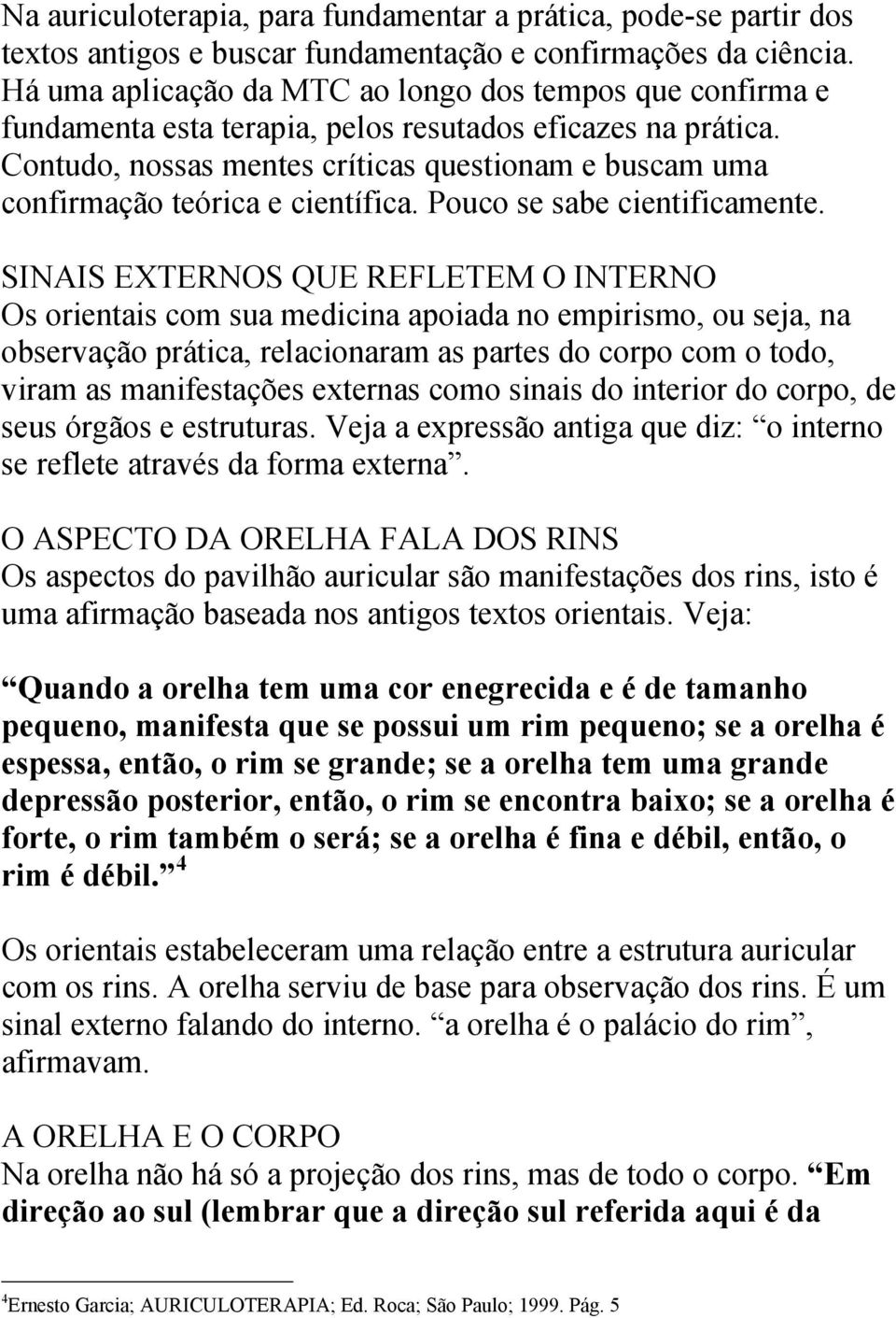 Contudo, nossas mentes críticas questionam e buscam uma confirmação teórica e científica. Pouco se sabe cientificamente.