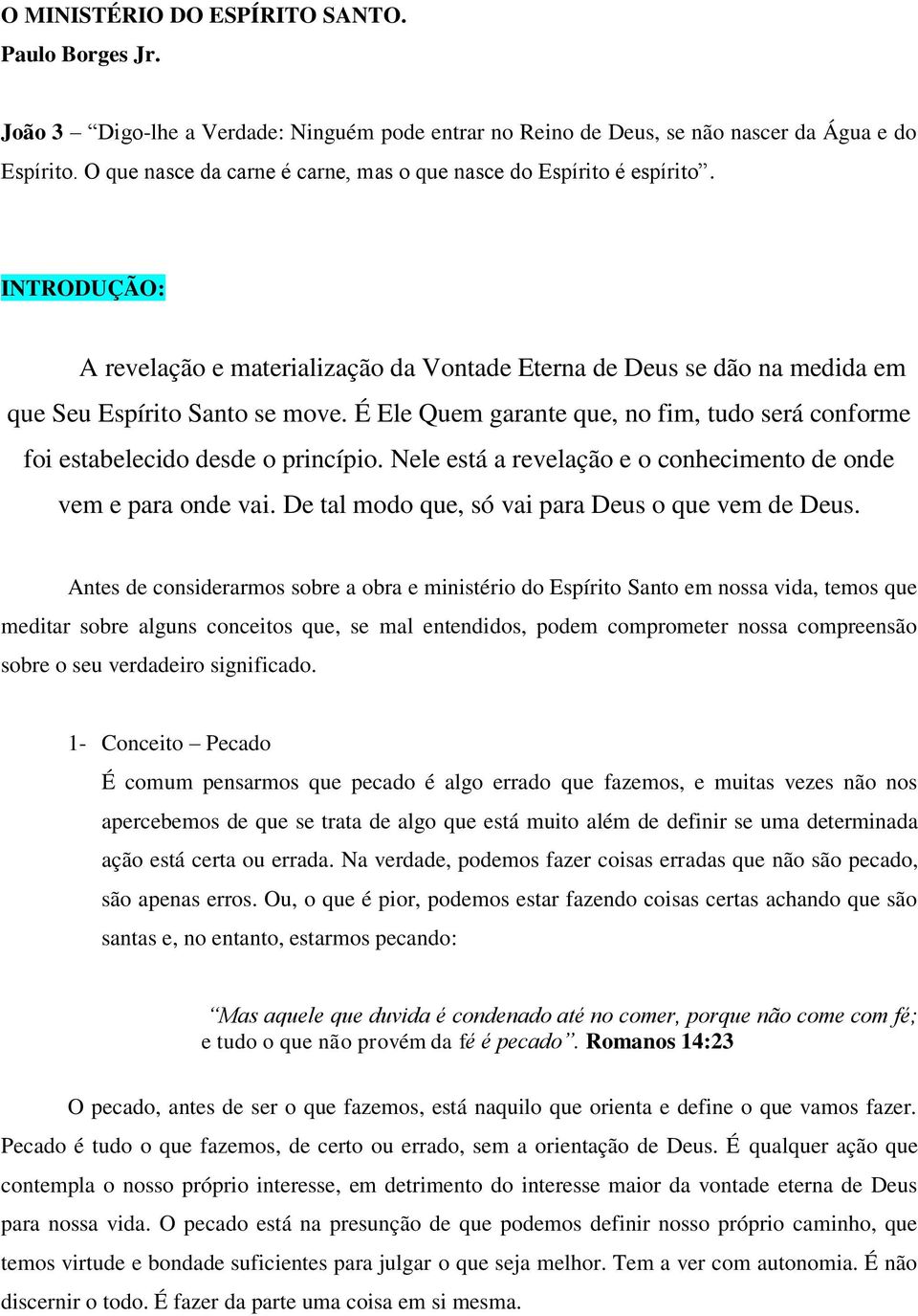 É Ele Quem garante que, no fim, tudo será conforme foi estabelecido desde o princípio. Nele está a revelação e o conhecimento de onde vem e para onde vai.