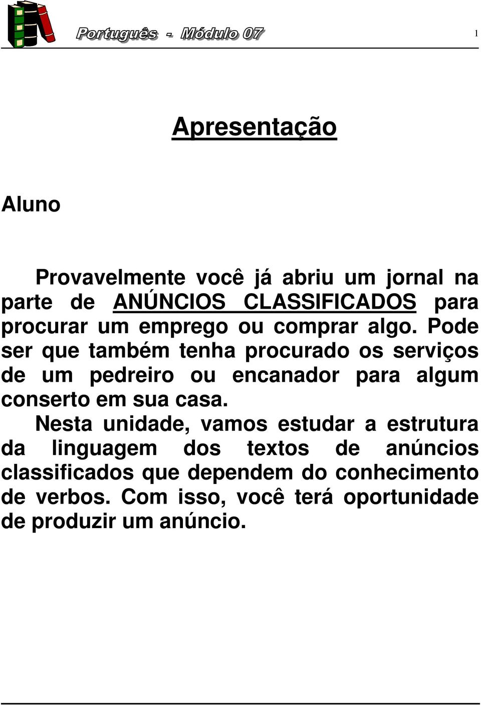 Pode ser que também tenha procurado os serviços de um pedreiro ou encanador para algum conserto em sua casa.