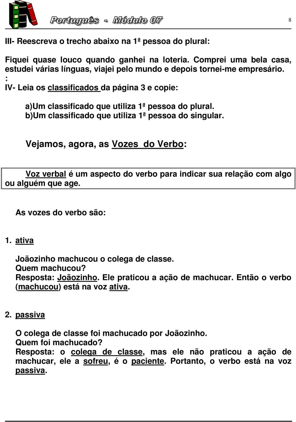 Vejamos, agora, as Vozes do Verbo: Voz verbal é um aspecto do verbo para indicar sua relação com algo ou alguém que age. As vozes do verbo são: 1. ativa Joãozinho machucou o colega de classe.