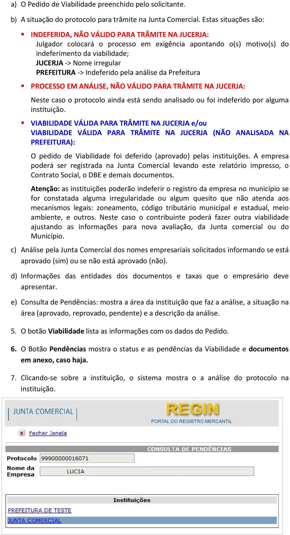 PREFEITURA -> Indeferido pela análise da Prefeitura PROCESSO EM ANÁLISE, NÃO VÁLIDO PARA TRÂMITE NA JUCERJA: Neste caso o protocolo ainda está sendo analisado ou foi indeferido por alguma instituição.