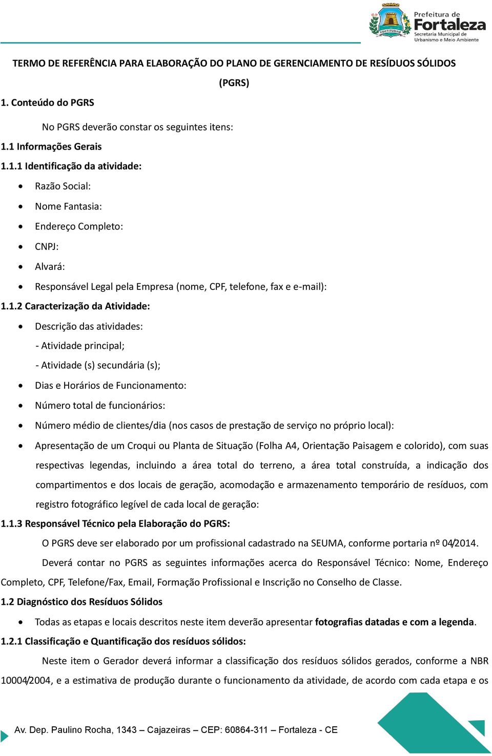 1 Informações Gerais 1.1.1 Identificação da atividade: Razão Social: Nome Fantasia: Endereço Completo: CNPJ: Alvará: Responsável Legal pela Empresa (nome, CPF, telefone, fax e e-mail): 1.1.2