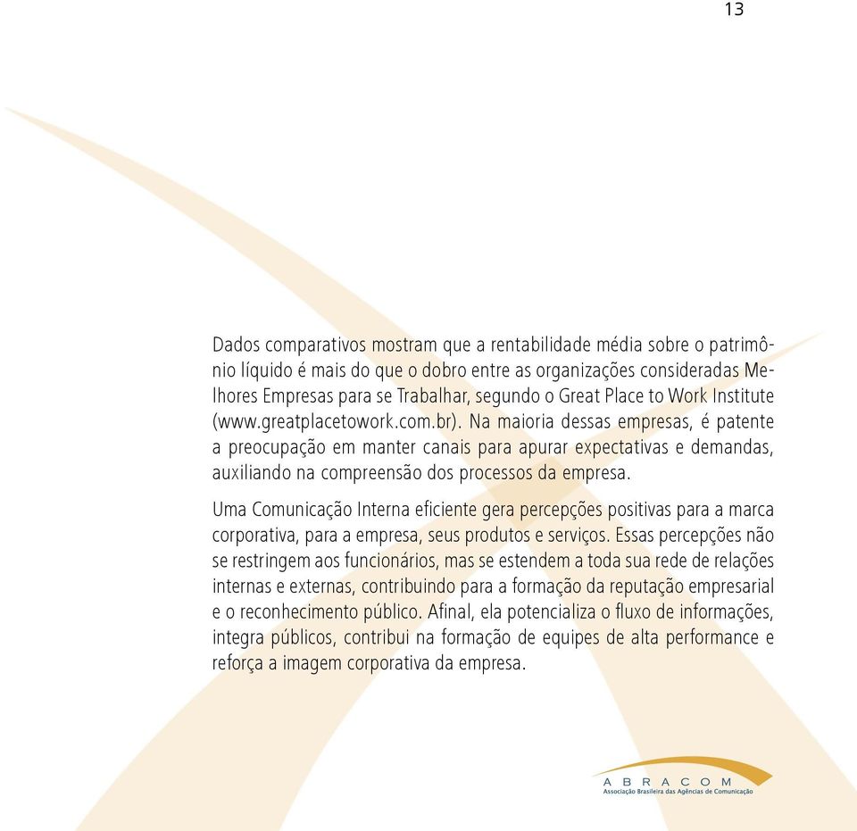 Na maioria dessas empresas, é patente a preocupação em manter canais para apurar expectativas e demandas, auxiliando na compreensão dos processos da empresa.