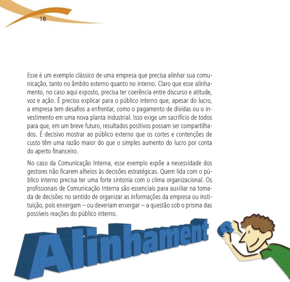 É preciso explicar para o público interno que, apesar do lucro, a empresa tem desafios a enfrentar, como o pagamento de dívidas ou o investimento em uma nova planta industrial.