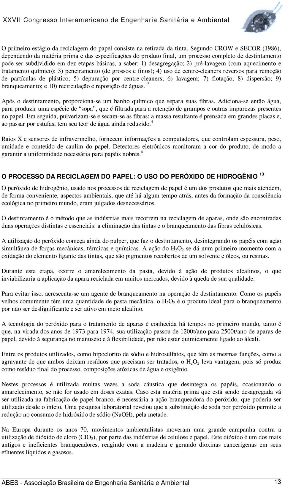 desagregação; 2) pré-lavagem (com aquecimento e tratamento químico); 3) peneiramento (de grossos e finos); 4) uso de centre-cleaners reversos para remoção de partículas de plástico; 5) depuração por