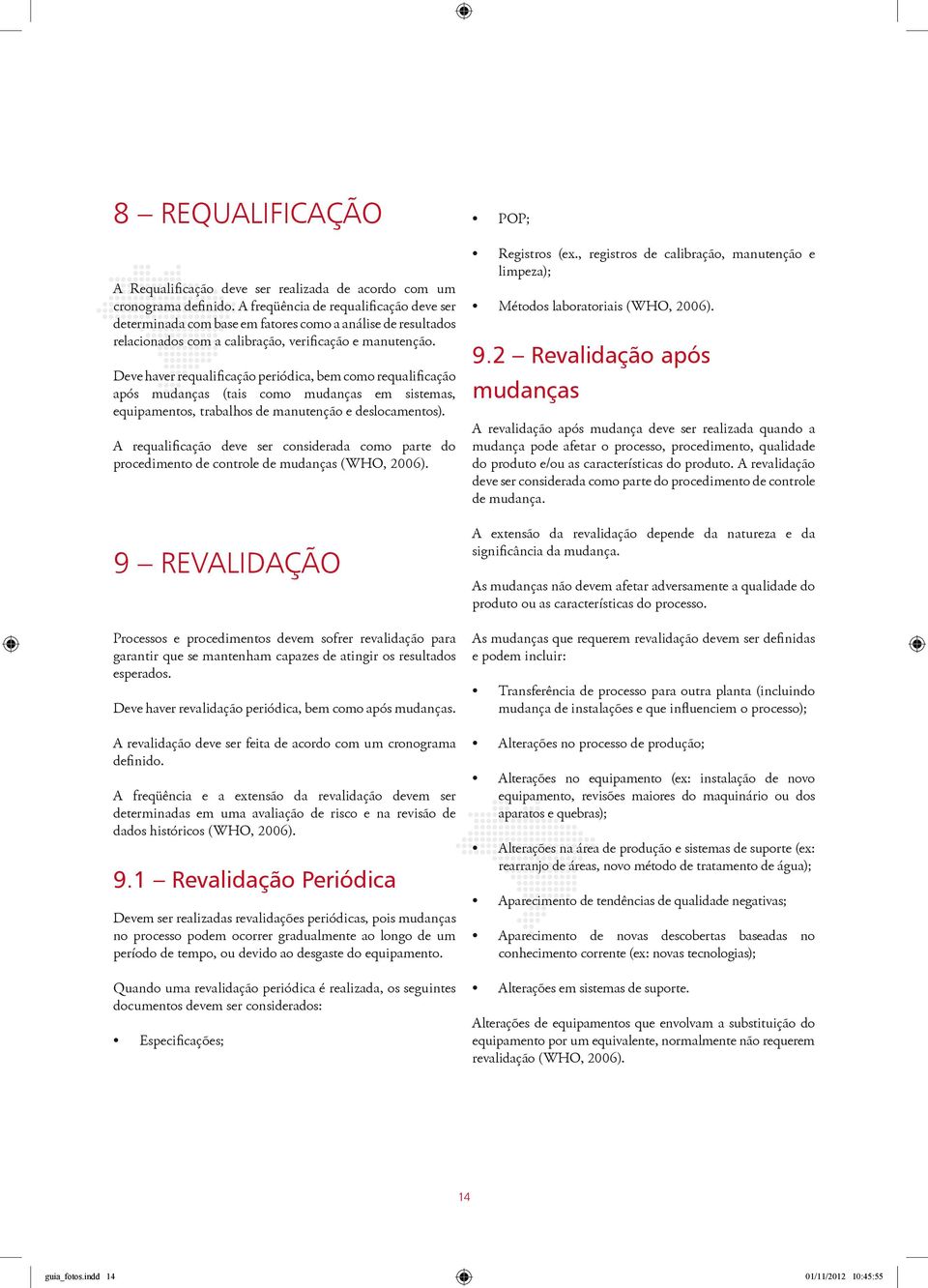 Deve haver requalificação periódica, bem como requalificação após mudanças (tais como mudanças em sistemas, equipamentos, trabalhos de manutenção e deslocamentos).