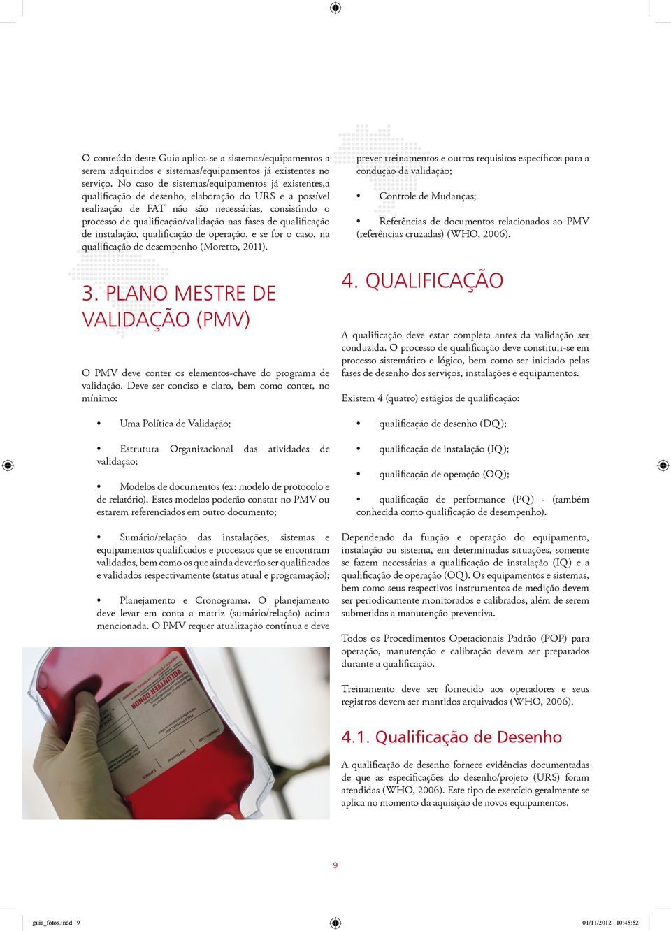 fases de qualificação de instalação, qualificação de operação, e se for o caso, na qualificação de desempenho (Moretto, 2011). 3.