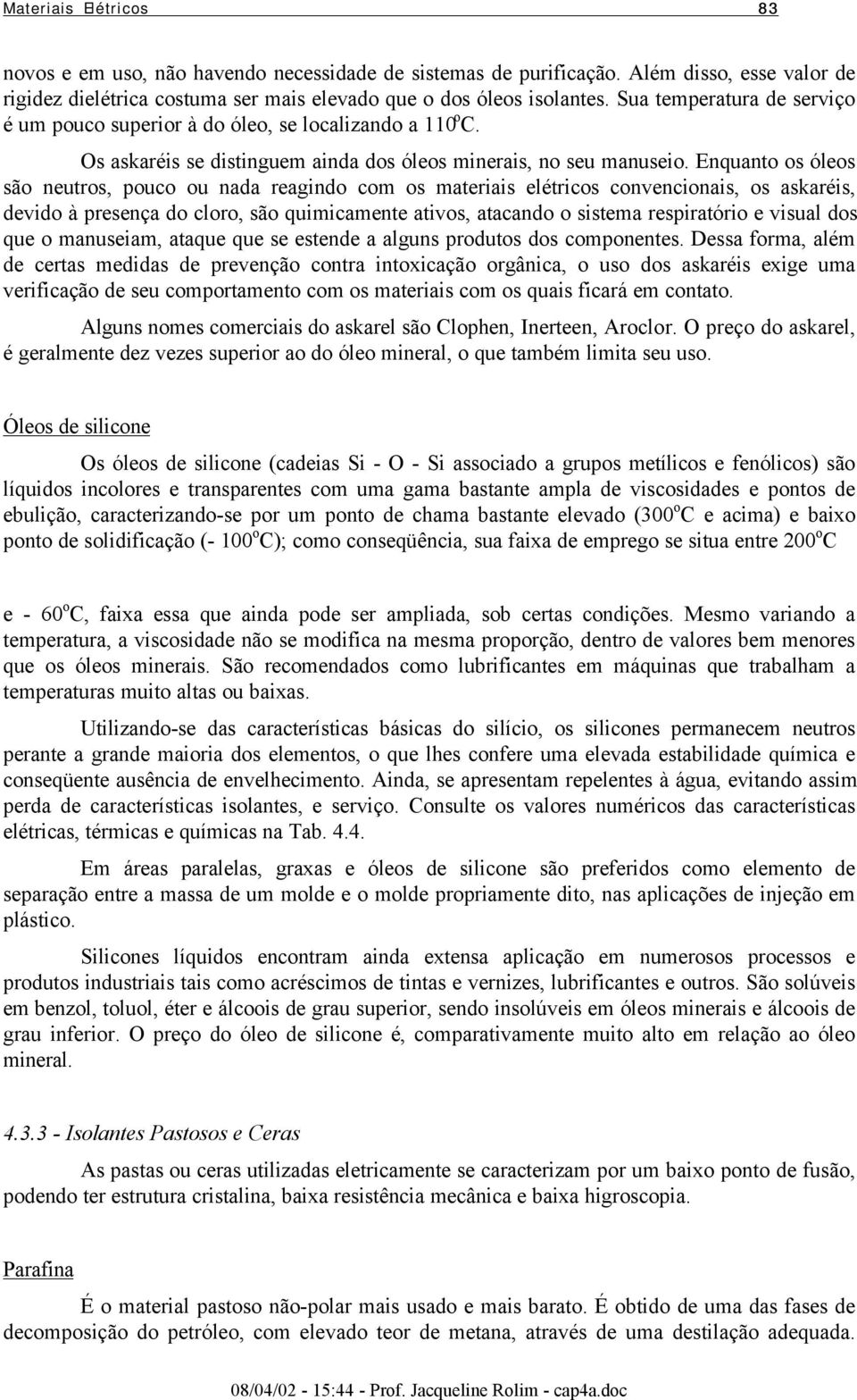 Enquanto os óleos são neutros, pouco ou nada reagindo com os materiais elétricos convencionais, os askaréis, devido à presença do cloro, são quimicamente ativos, atacando o sistema respiratório e