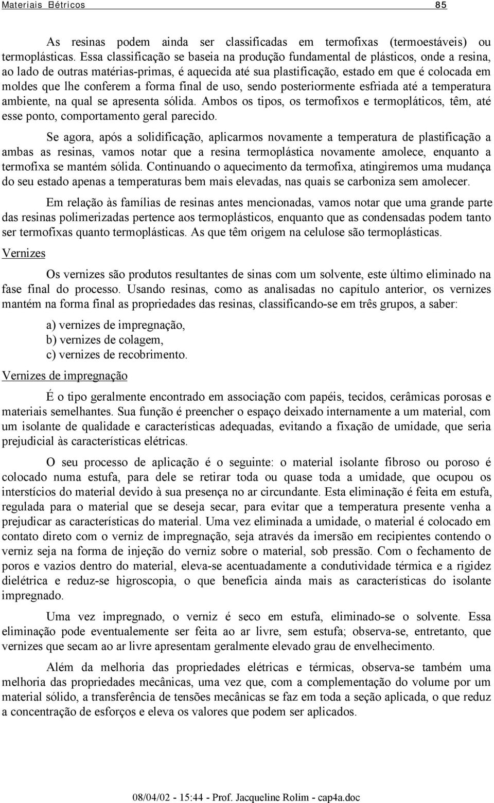 conferem a forma final de uso, sendo posteriormente esfriada até a temperatura ambiente, na qual se apresenta sólida.