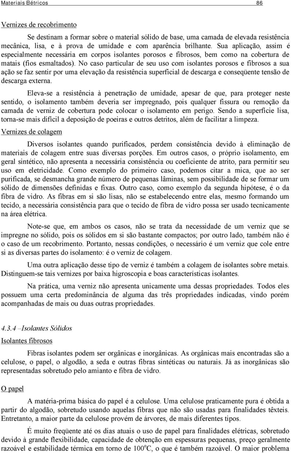 No caso particular de seu uso com isolantes porosos e fibrosos a sua ação se faz sentir por uma elevação da resistência superficial de descarga e conseqüente tensão de descarga externa.