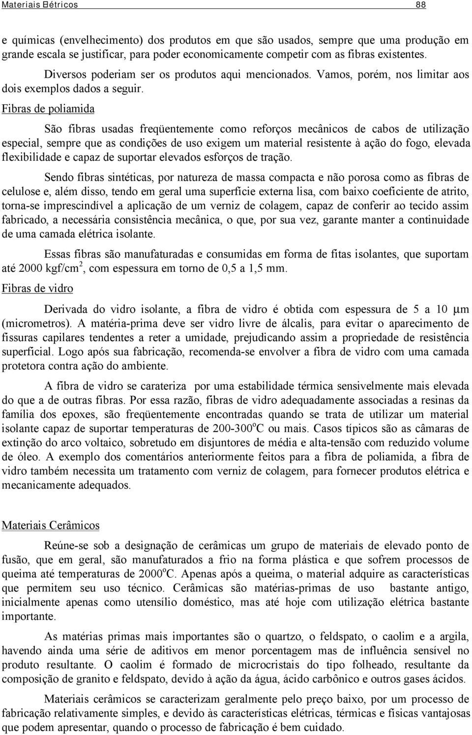 Fibras de poliamida São fibras usadas freqüentemente como reforços mecânicos de cabos de utilização especial, sempre que as condições de uso exigem um material resistente à ação do fogo, elevada