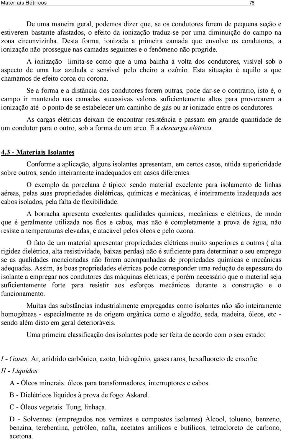 A ionização limita-se como que a uma bainha à volta dos condutores, visível sob o aspecto de uma luz azulada e sensível pelo cheiro a ozônio.