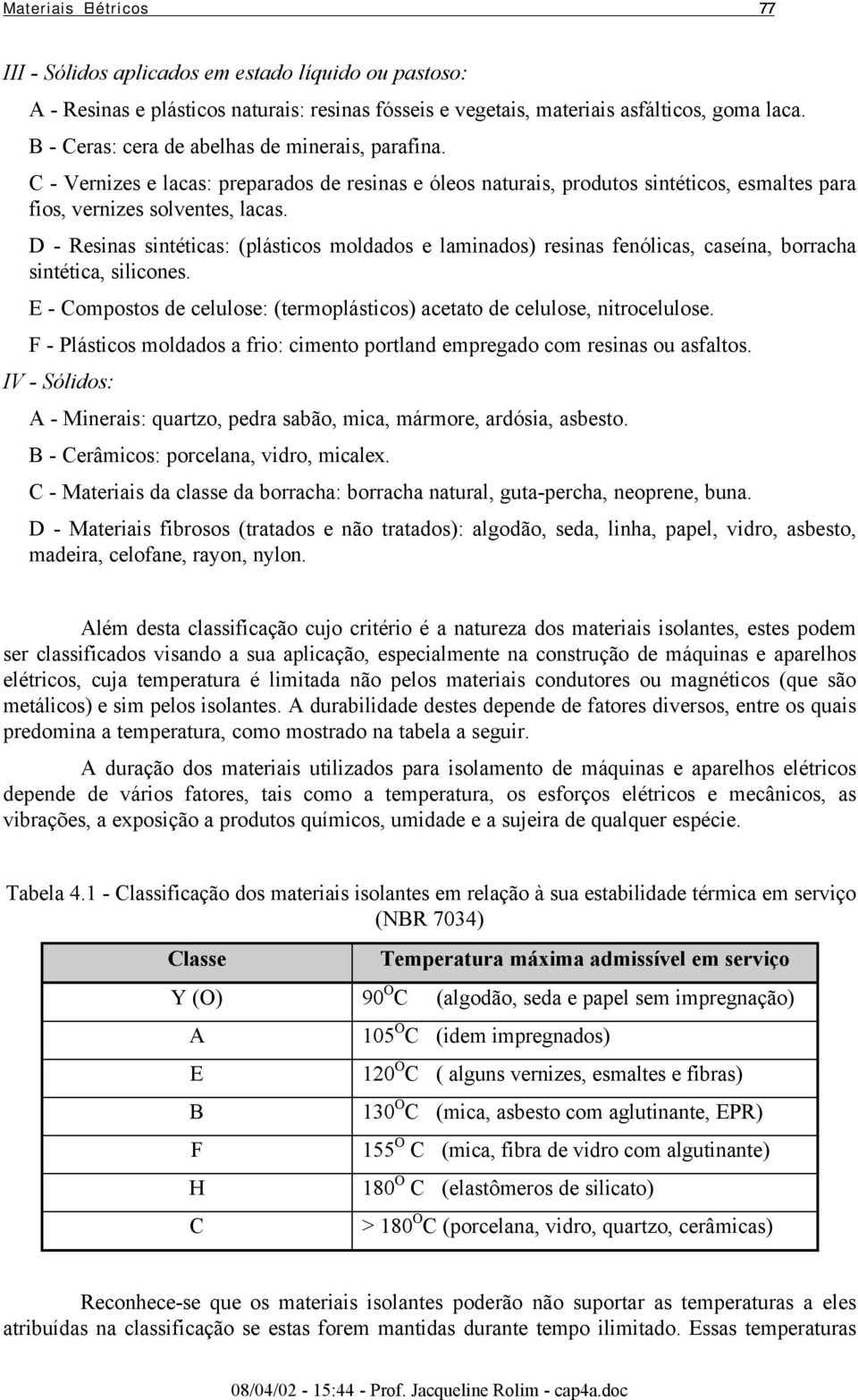 D - Resinas sintéticas: (plásticos moldados e laminados) resinas fenólicas, caseína, borracha sintética, silicones. E - Compostos de celulose: (termoplásticos) acetato de celulose, nitrocelulose.