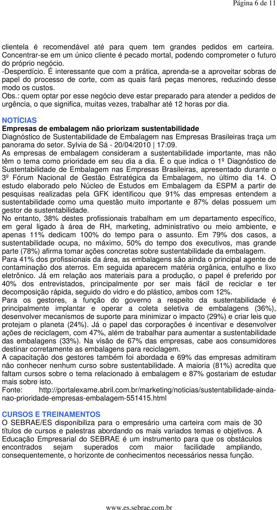 : quem optar por esse negócio deve estar preparado para atender a pedidos de urgência, o que significa, muitas vezes, trabalhar até 12 horas por dia.