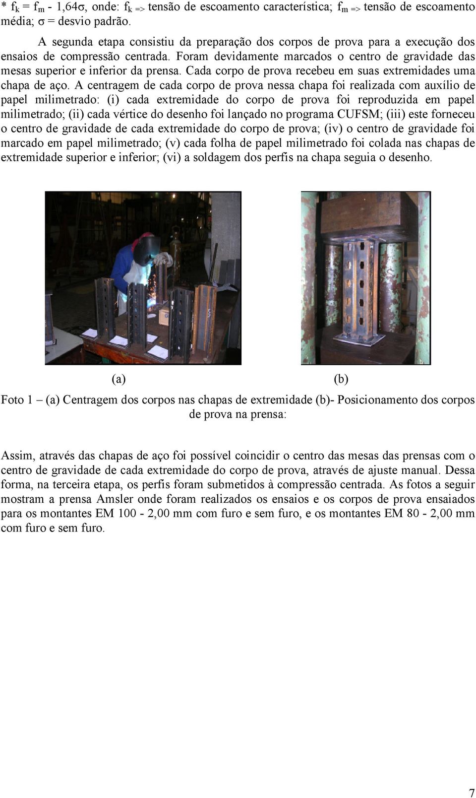 Foram devidamente marcados o centro de gravidade das mesas superior e inferior da prensa. Cada corpo de prova recebeu em suas extremidades uma chapa de aço.