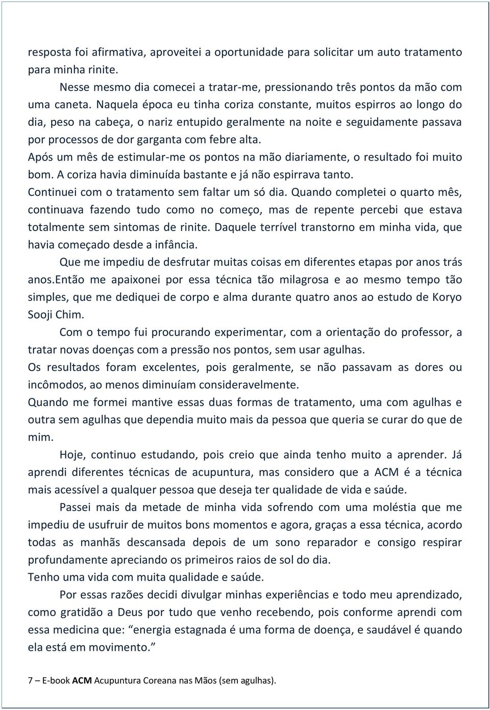 Após um mês de estimular-me os pontos na mão diariamente, o resultado foi muito bom. A coriza havia diminuída bastante e já não espirrava tanto. Continuei com o tratamento sem faltar um só dia.