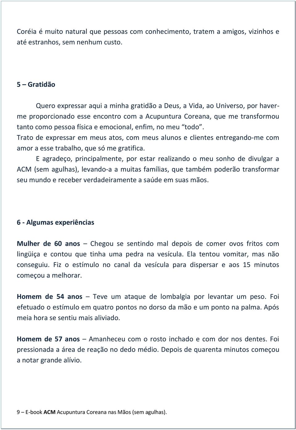 emocional, enfim, no meu todo. Trato de expressar em meus atos, com meus alunos e clientes entregando-me com amor a esse trabalho, que só me gratifica.