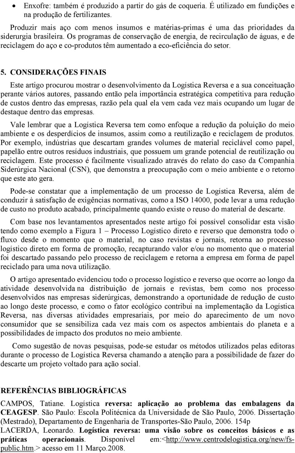 Os programas de conservação de energia, de recirculação de águas, e de reciclagem do aço e co-produtos têm aumentado a eco-eficiência do setor. 5.