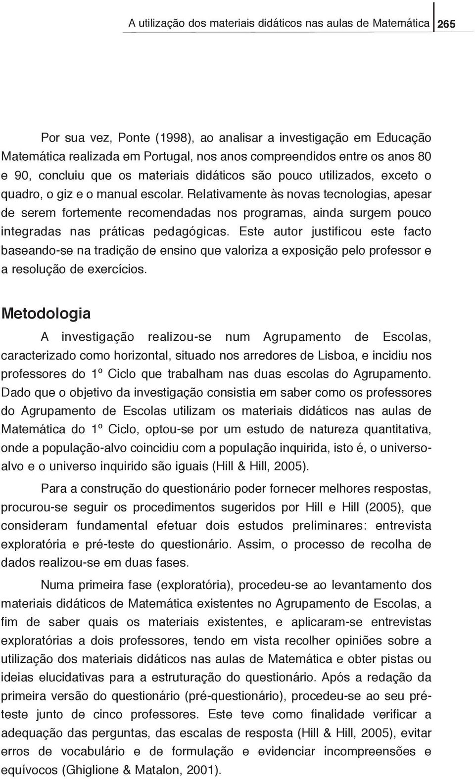 Relativamente às novas tecnologias, apesar de serem fortemente recomendadas nos programas, ainda surgem pouco integradas nas práticas pedagógicas.