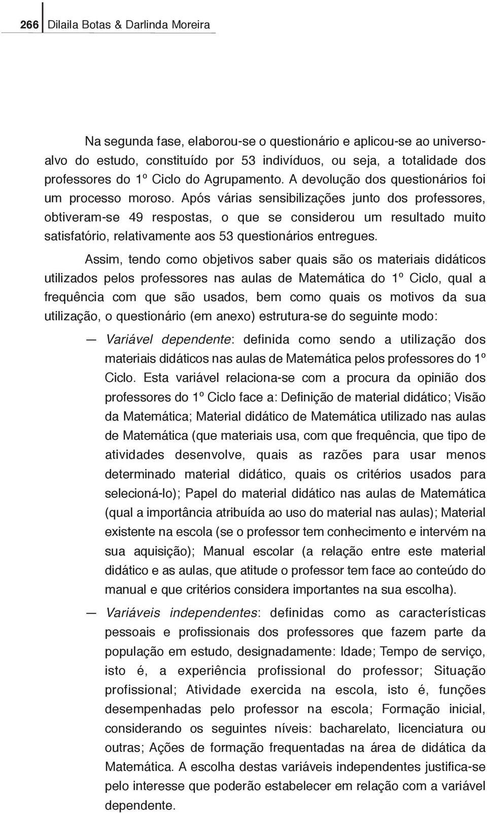 Após várias sensibilizações junto dos professores, obtiveram-se 49 respostas, o que se considerou um resultado muito satisfatório, relativamente aos 53 questionários entregues.