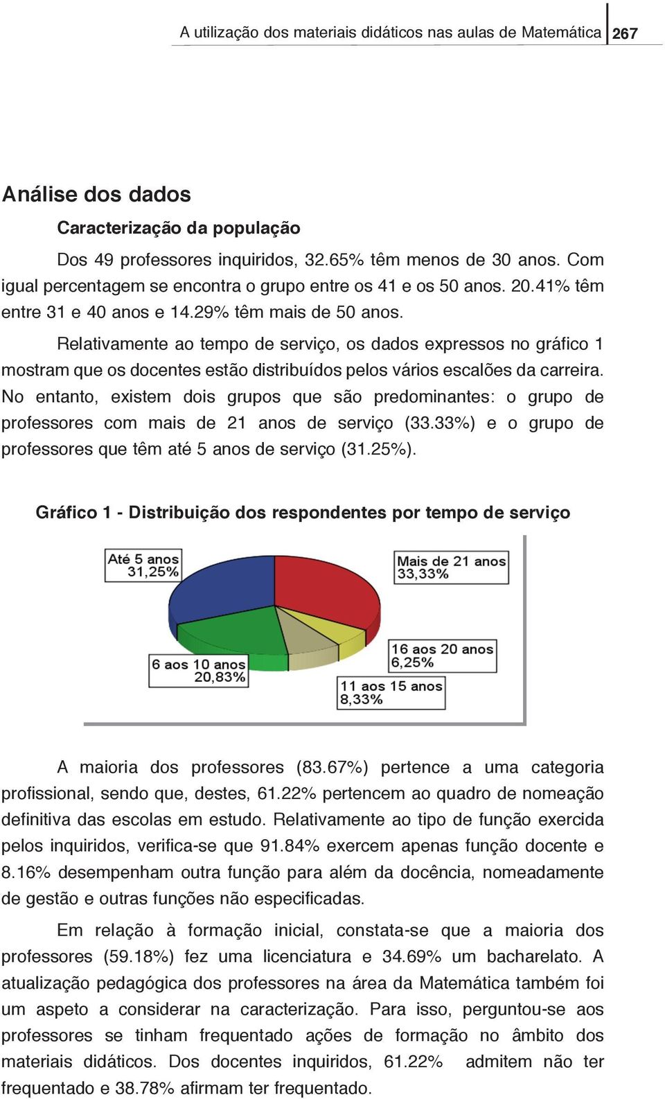 Relativamente ao tempo de serviço, os dados expressos no gráfico 1 mostram que os docentes estão distribuídos pelos vários escalões da carreira.