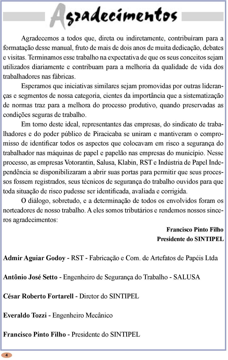 Esperamos que iniciativas similares sejam promovidas por outras lideranças e segmentos de nossa categoria, cientes da importância que a sistematização de normas traz para a melhora do processo