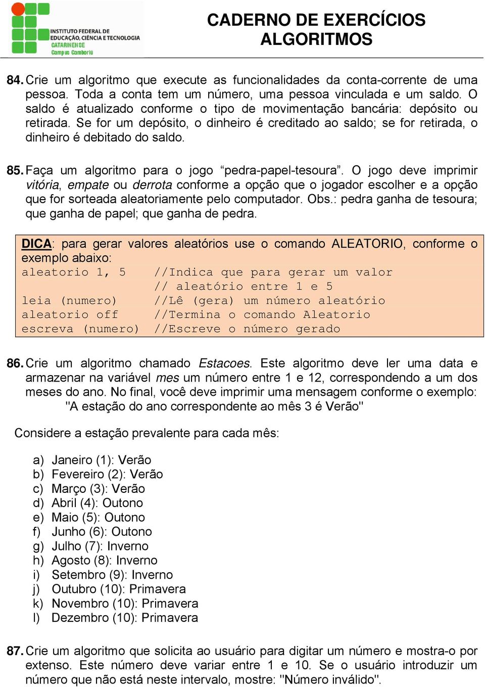 Faça um algoritmo para o jogo pedra-papel-tesoura. O jogo deve imprimir vitória, empate ou derrota conforme a opção que o jogador escolher e a opção que for sorteada aleatoriamente pelo computador.