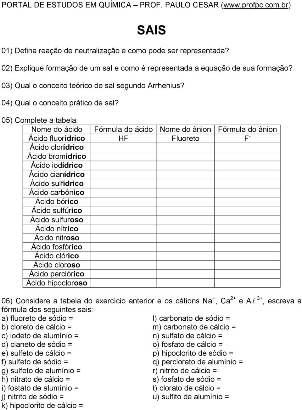 05) Complete a tabela: Nome do ácido Fórmula do ácido Nome do ânion Fórmula do ânion Ácido fluorídrico HF Fluoreto F - Ácido clorídrico Ácido bromídrico Ácido iodídrico Ácido cianídrico Ácido