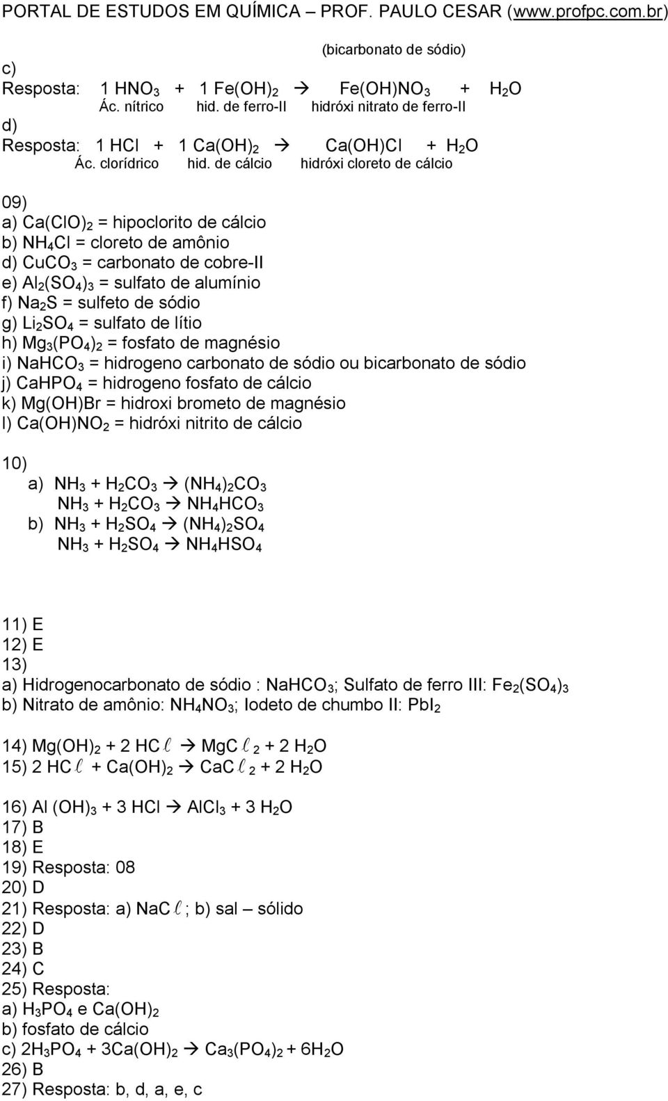 de cálcio hidróxi cloreto de cálcio 09) a) Ca(ClO) 2 = hipoclorito de cálcio b) NH 4 Cl = cloreto de amônio d) CuCO 3 = carbonato de cobre-ii e) Al 2 (SO 4 ) 3 = sulfato de alumínio f) Na 2 S =