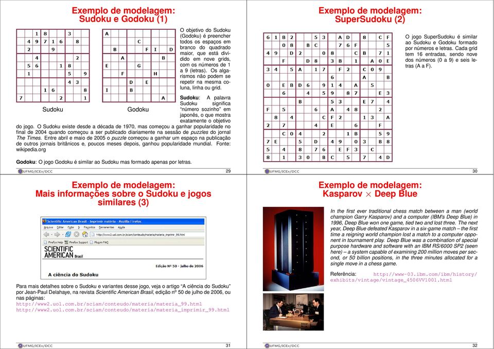 O Sudoku existe desde a década de 1970, mas começou a ganhar popularidade no final de 2004 quando começou a ser publicado diariamente na sessão de puzzles do jornal The Times.