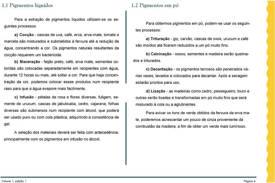 até a redução da água, concentrando a cor. Os pigmentos naturais resultantes da cocção requerem um bactericida.