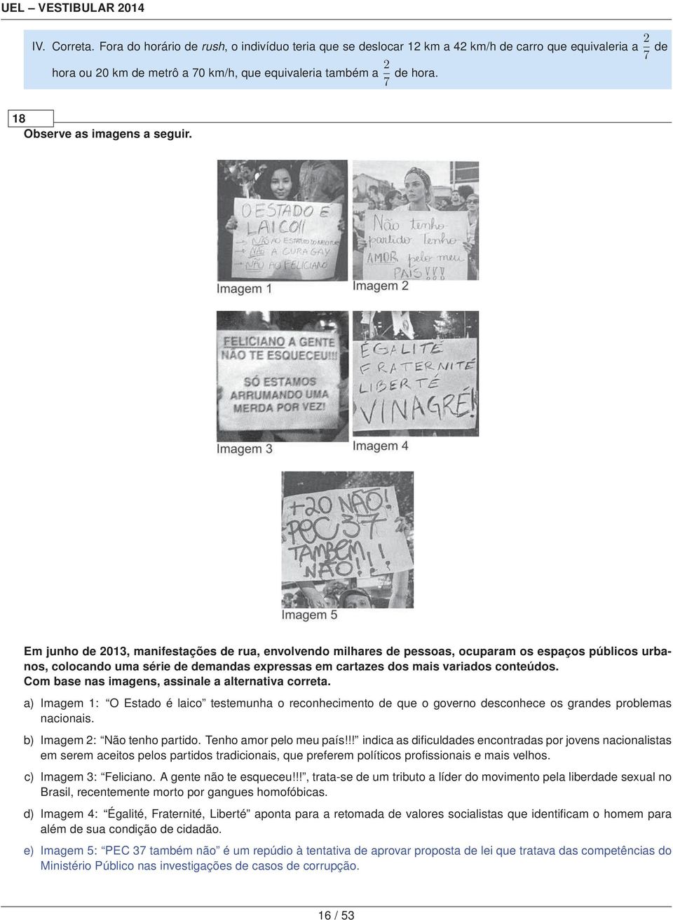 Em junho de 2013, manifestações de rua, envolvendo milhares de pessoas, ocuparam os espaços públicos urbanos, colocando uma série de demandas expressas em cartazes dos mais variados conteúdos.