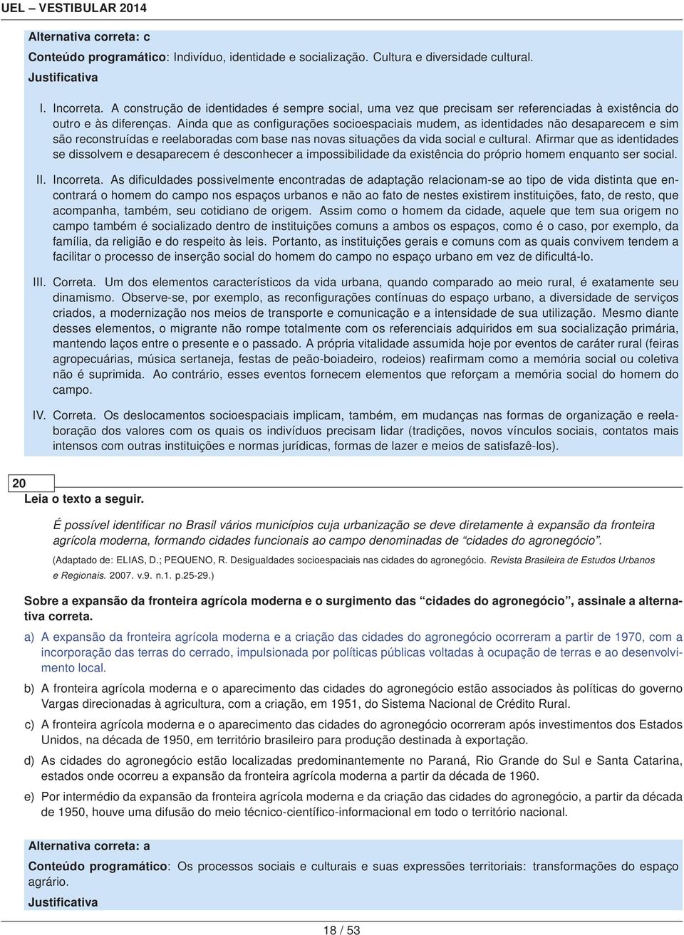 Ainda que as configurações socioespaciais mudem, as identidades não desaparecem e sim são reconstruídas e reelaboradas com base nas novas situações da vida social e cultural.