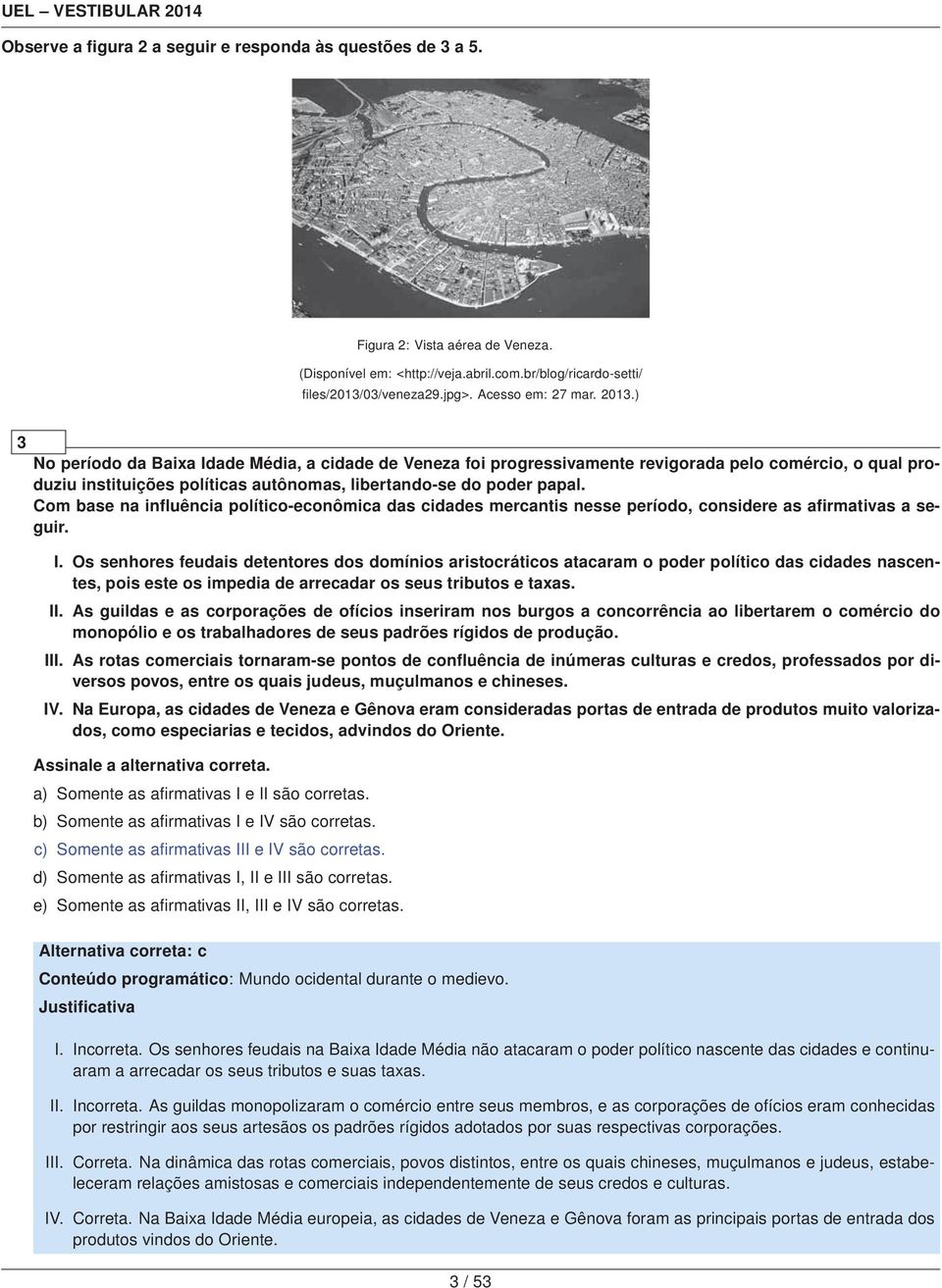 ) 3 No período da Baixa Idade Média, a cidade de Veneza foi progressivamente revigorada pelo comércio, o qual produziu instituições políticas autônomas, libertando-se do poder papal.